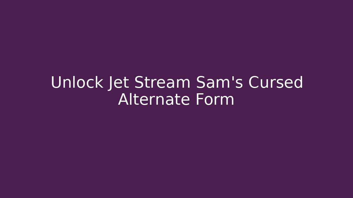 Unlock Jet Stream Sam's Cursed Alternate Form