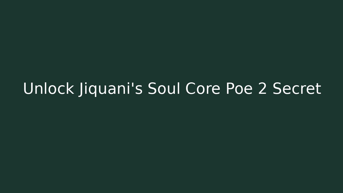 Unlock Jiquani's Soul Core Poe 2 Secret