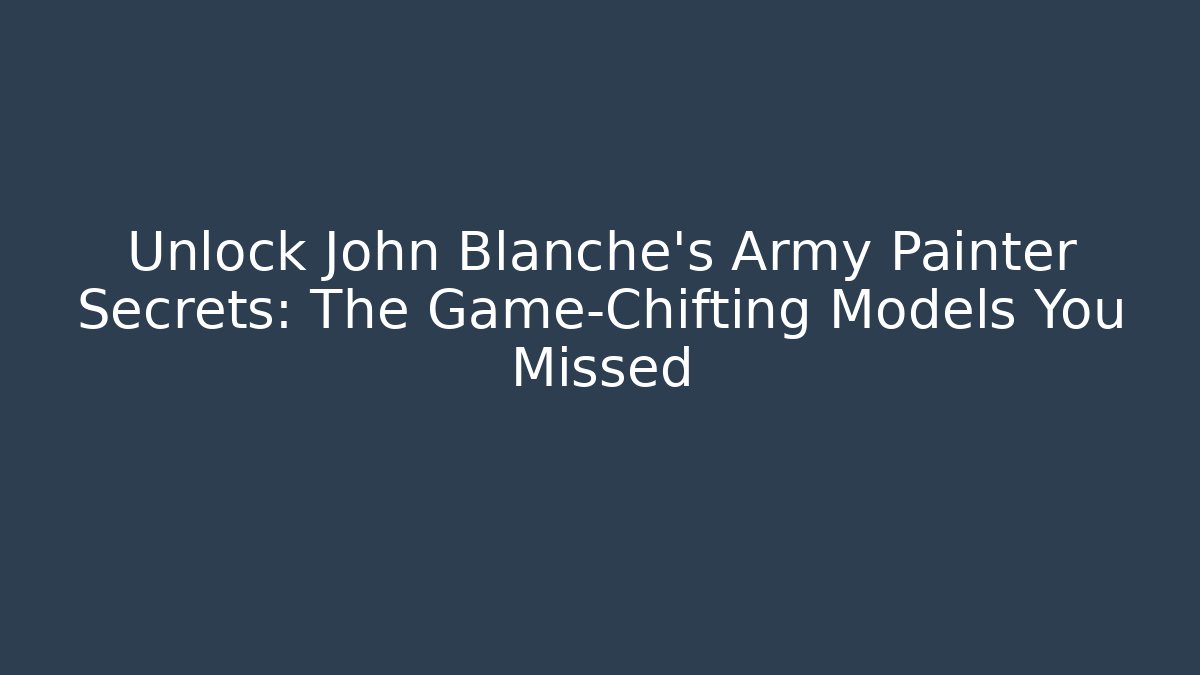 Unlock John Blanche's Army Painter Secrets: The Game-Chifting Models You Missed
