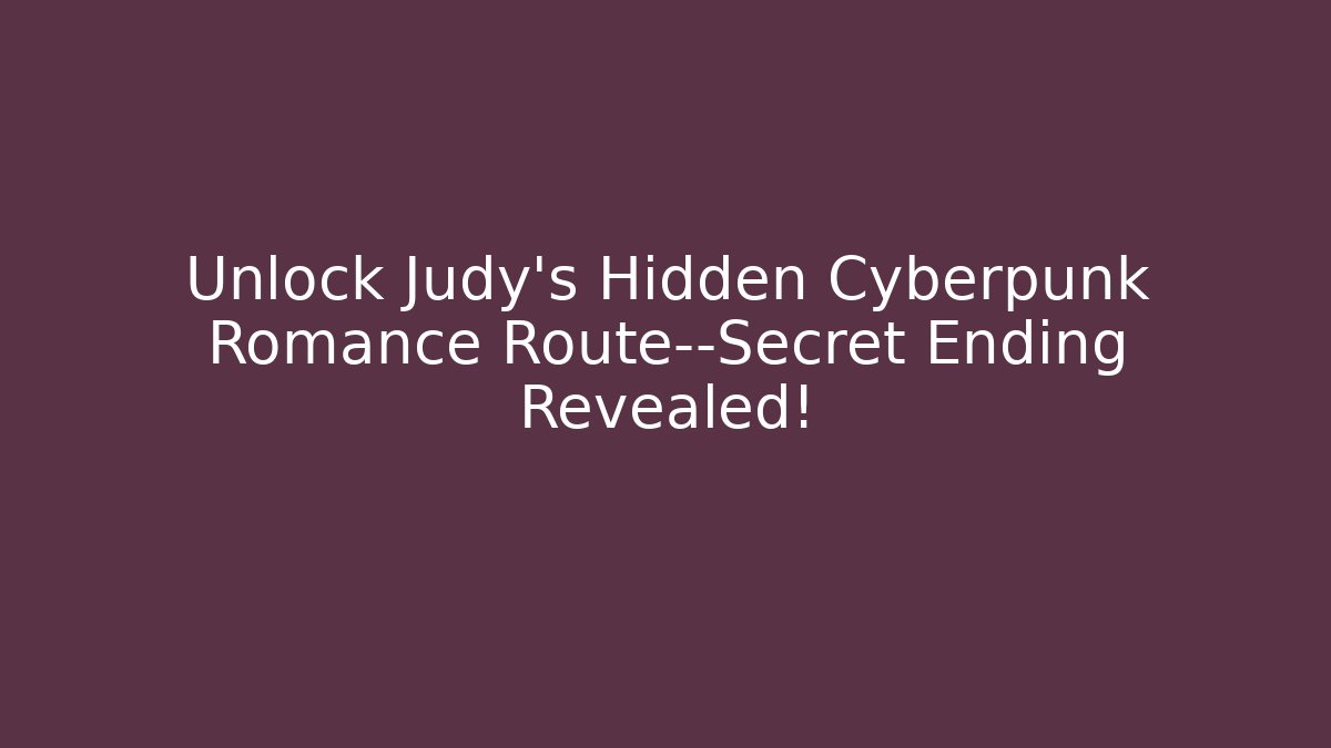 Unlock Judy's Hidden Cyberpunk Romance Route—Secret Ending Revealed!