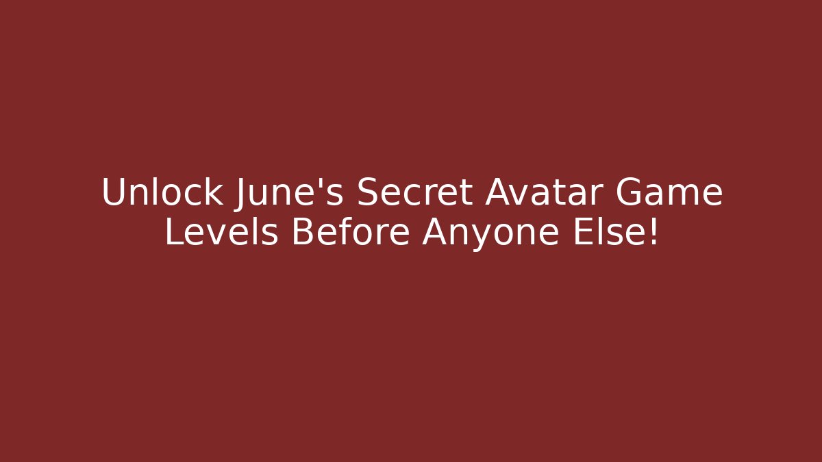 Unlock June's Secret Avatar Game Levels Before Anyone Else!