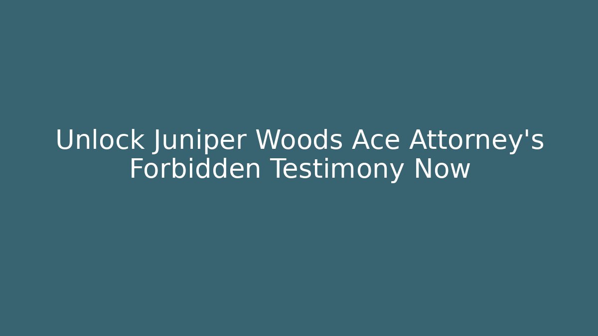Unlock Juniper Woods Ace Attorney's Forbidden Testimony Now