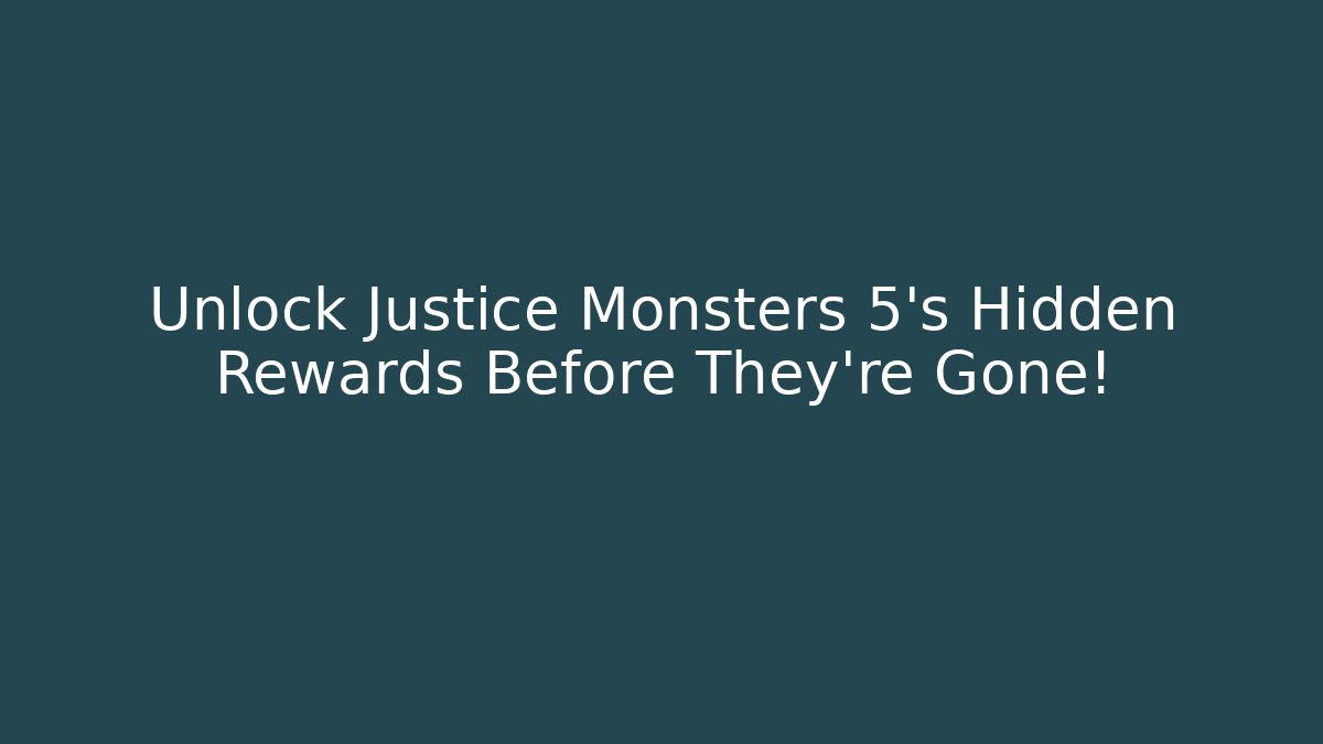 Unlock Justice Monsters 5's Hidden Rewards Before They're Gone!