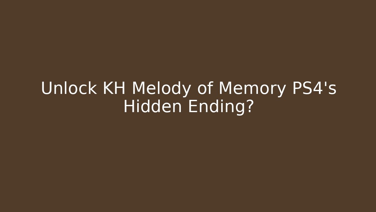 Unlock KH Melody of Memory PS4's Hidden Ending? - Critter Realm