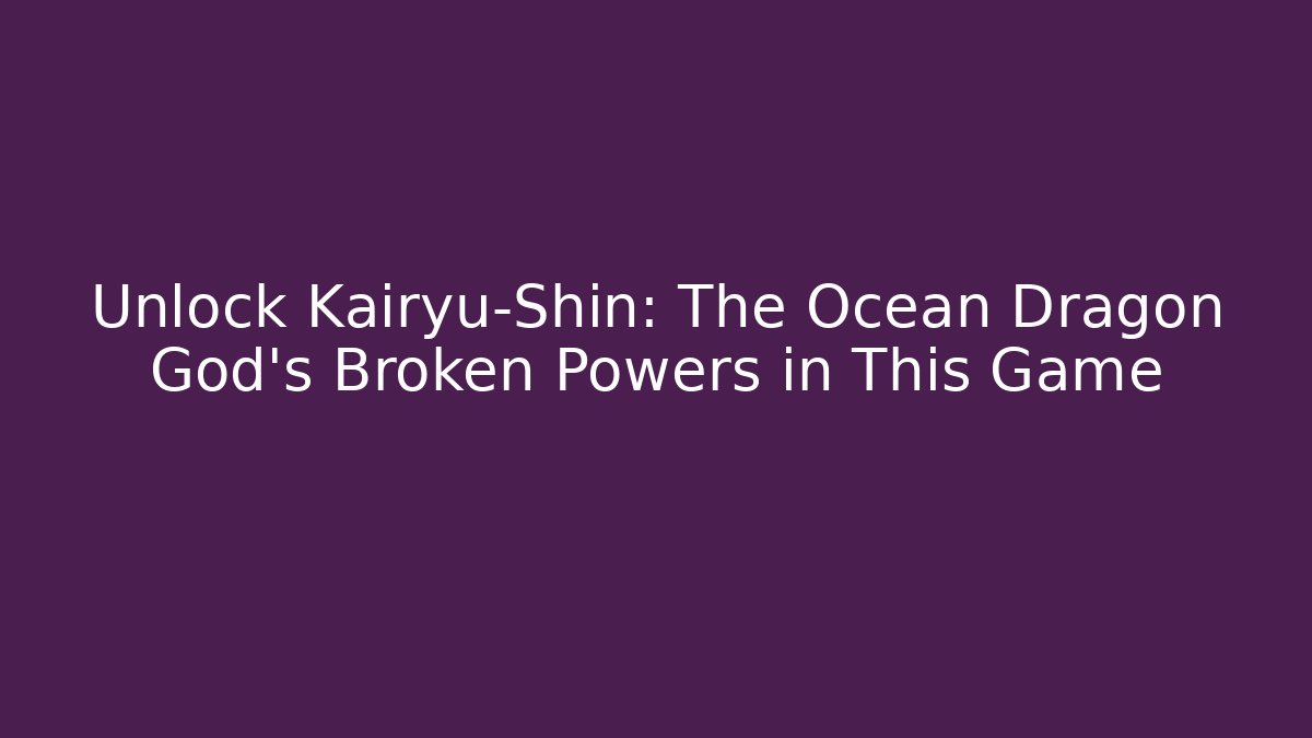 Unlock Kairyu-Shin: The Ocean Dragon God's Broken Powers in This Game