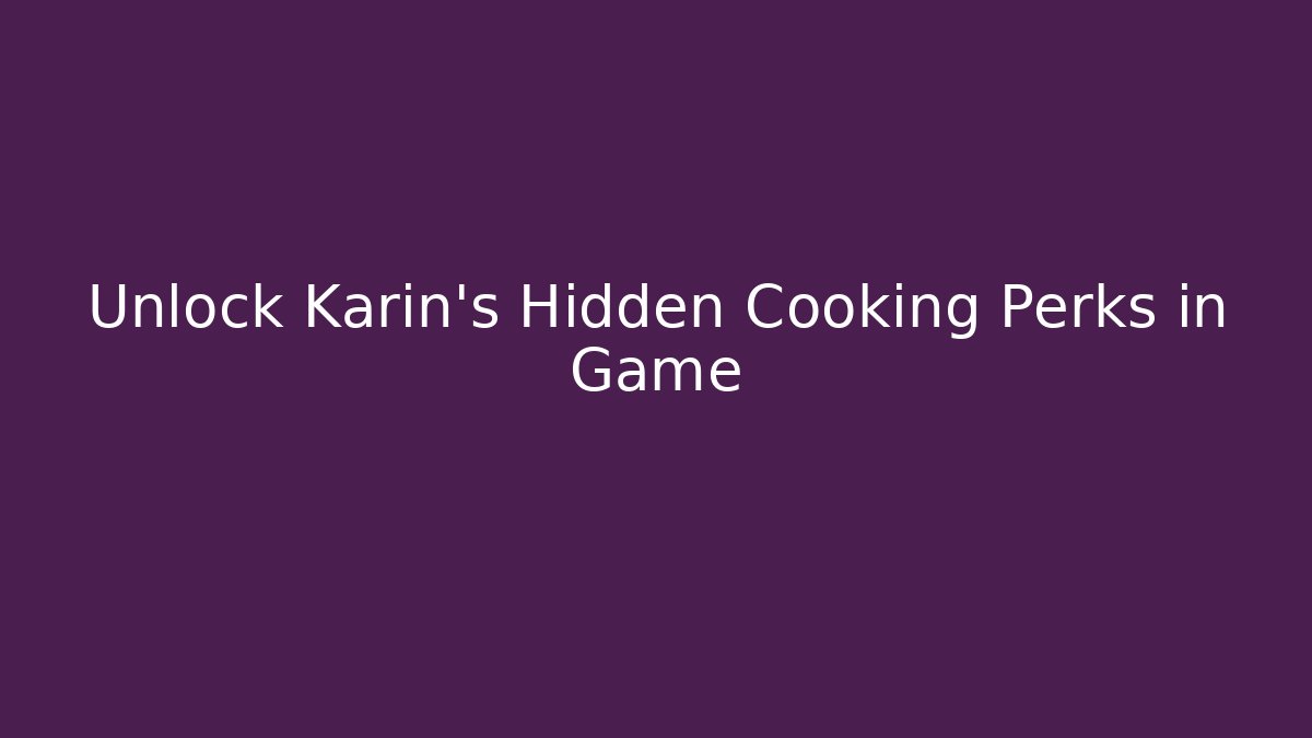 Unlock Karin's Hidden Cooking Perks in Game