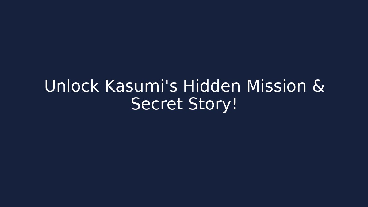 Unlock Kasumi's Hidden Mission & Secret Story!