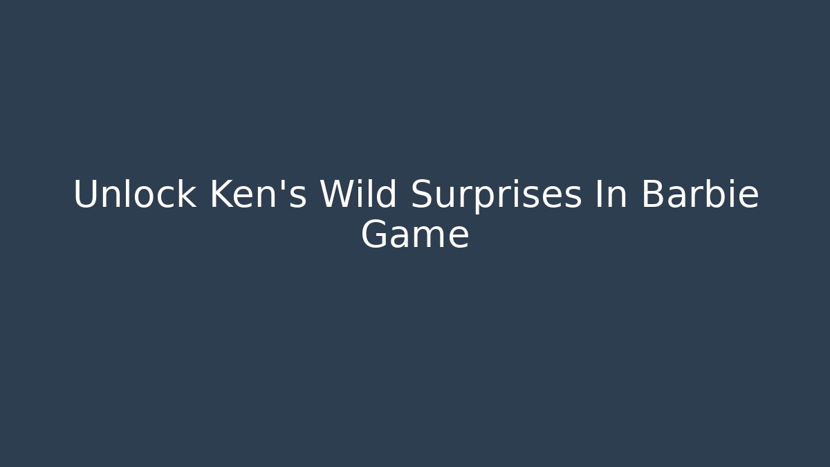 Unlock Ken's Wild Surprises In Barbie Game