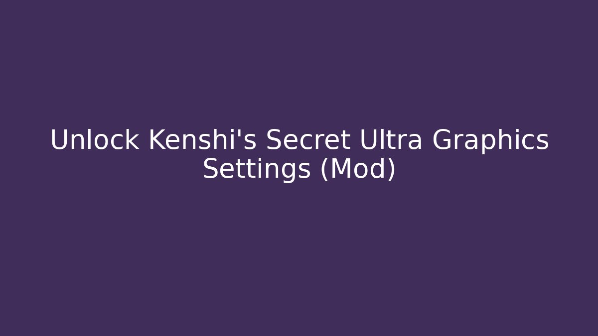 Unlock Kenshi's Secret Ultra Graphics Settings (Mod)