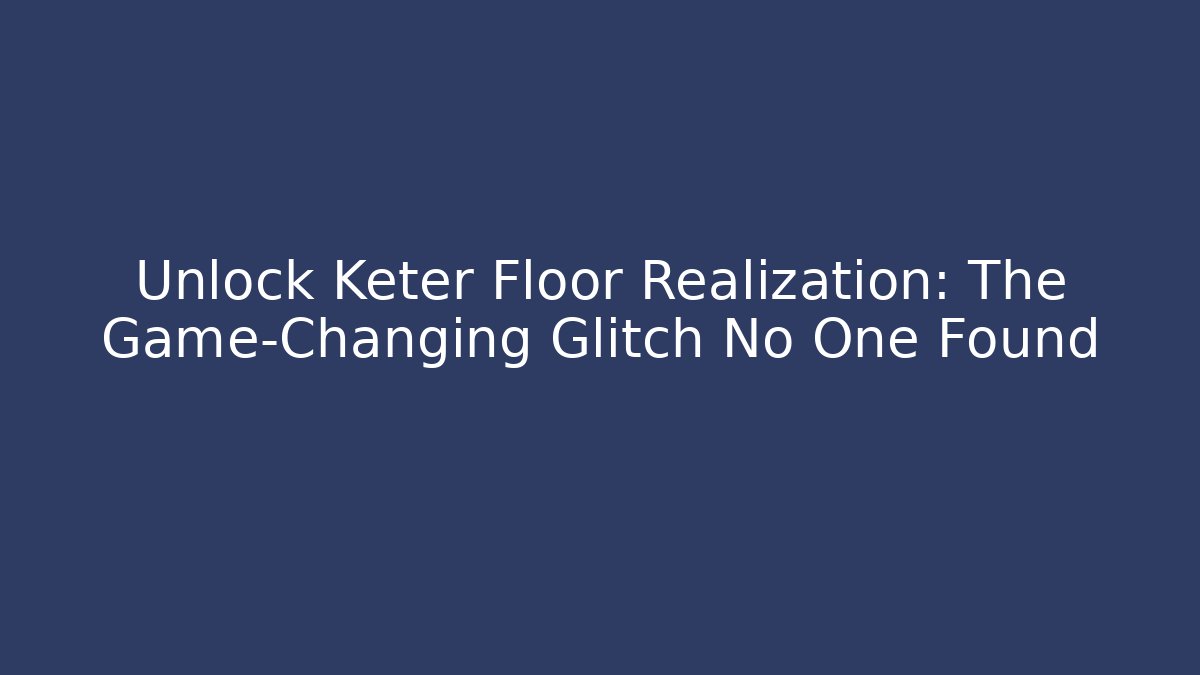 Unlock Keter Floor Realization: The Game-Changing Glitch No One Found