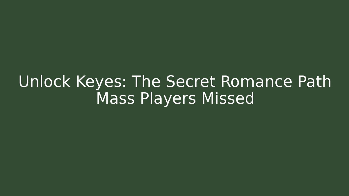 Unlock Keyes: The Secret Romance Path Mass Players Missed