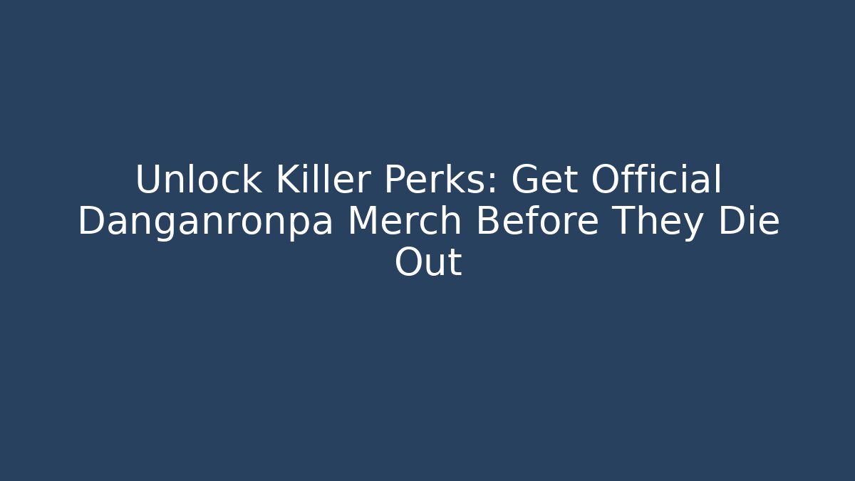 Unlock Killer Perks: Get Official Danganronpa Merch Before They Die Out