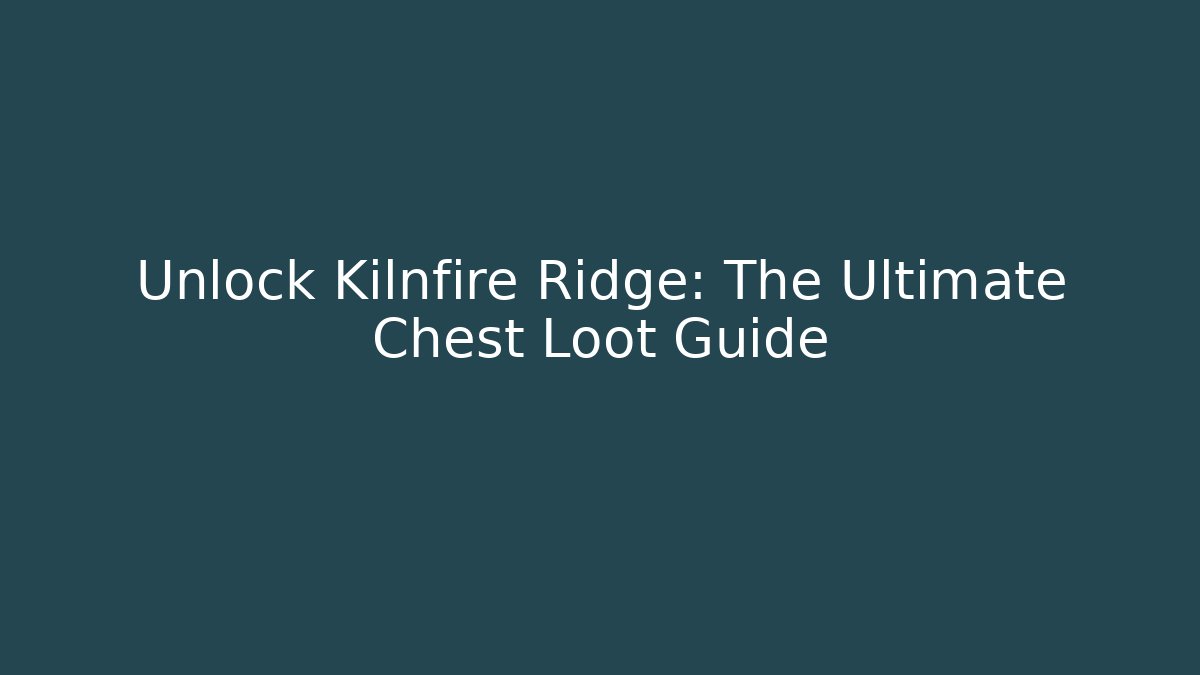 Unlock Kilnfire Ridge: The Ultimate Chest Loot Guide
