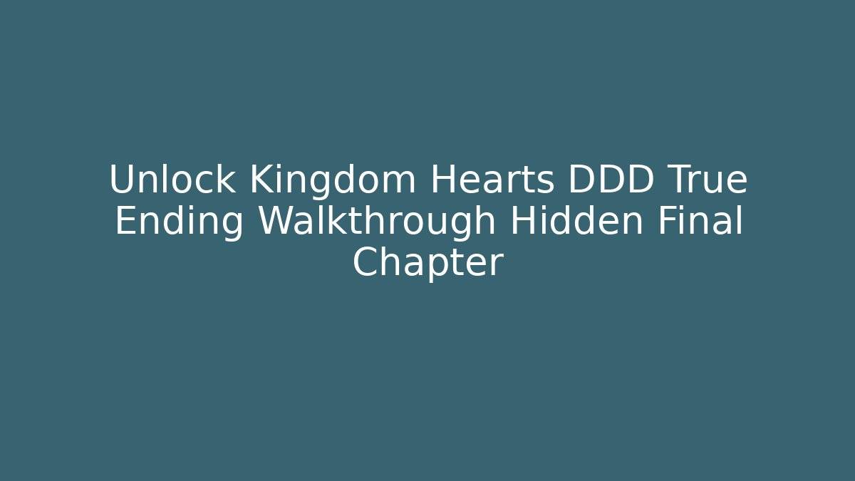 Unlock Kingdom Hearts DDD True Ending Walkthrough Hidden Final Chapter