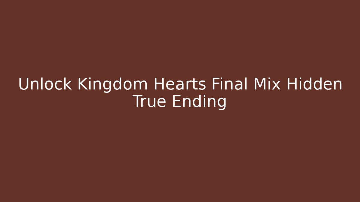 Unlock Kingdom Hearts Final Mix Hidden True Ending
