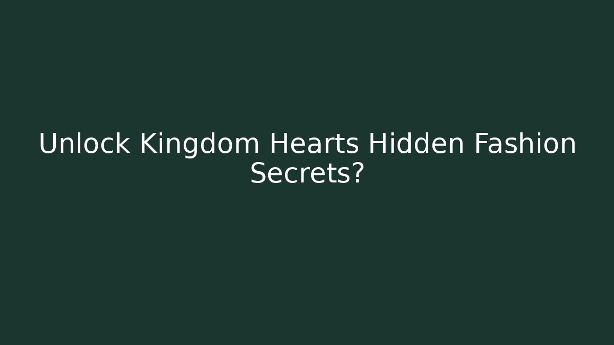Unlock Kingdom Hearts Hidden Fashion Secrets?