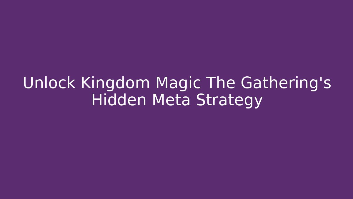 Unlock Kingdom Magic The Gathering's Hidden Meta Strategy