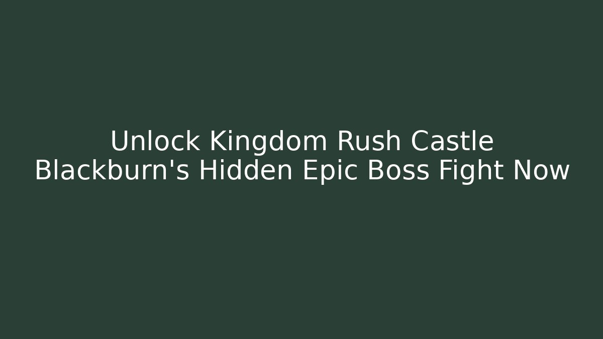 Unlock Kingdom Rush Castle Blackburn’s Hidden Epic Boss Fight Now
