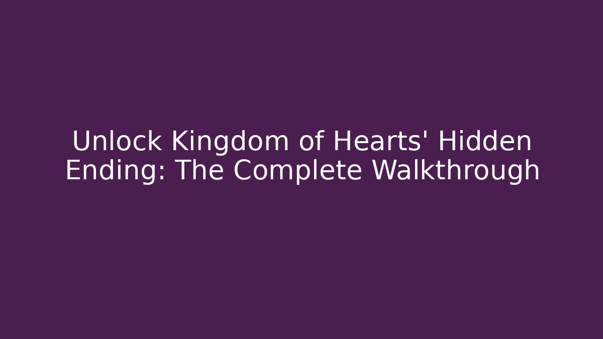 Unlock Kingdom of Hearts' Hidden Ending: The Complete Walkthrough