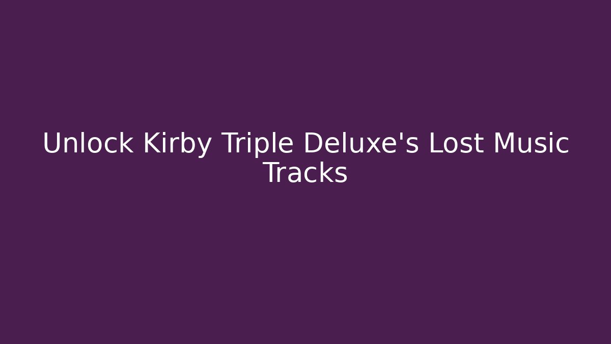 Unlock Kirby Triple Deluxe’s Lost Music Tracks