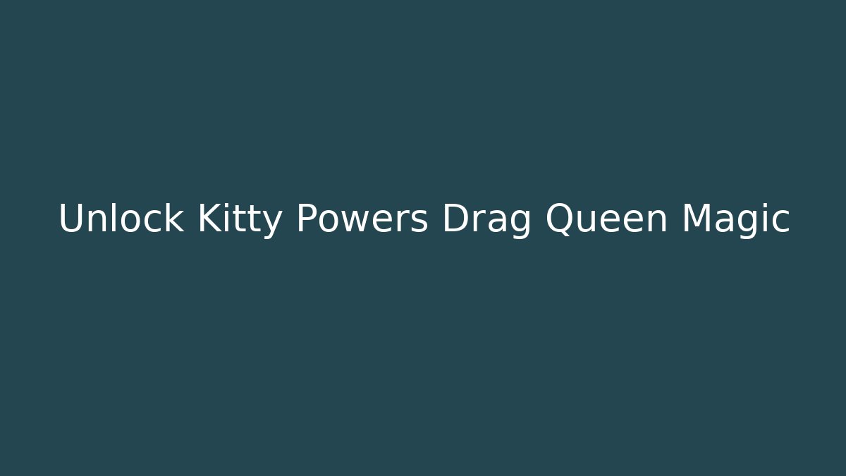 Unlock Kitty Powers Drag Queen Magic - Critter Realm