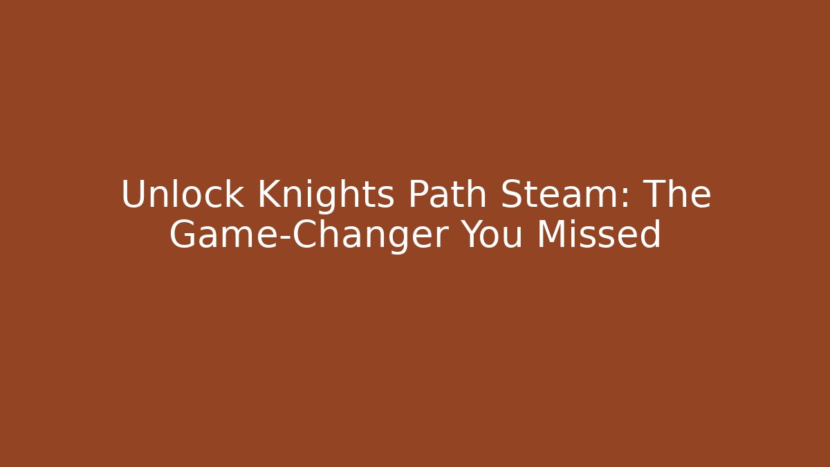 Unlock Knights Path Steam: The Game-Changer You Missed