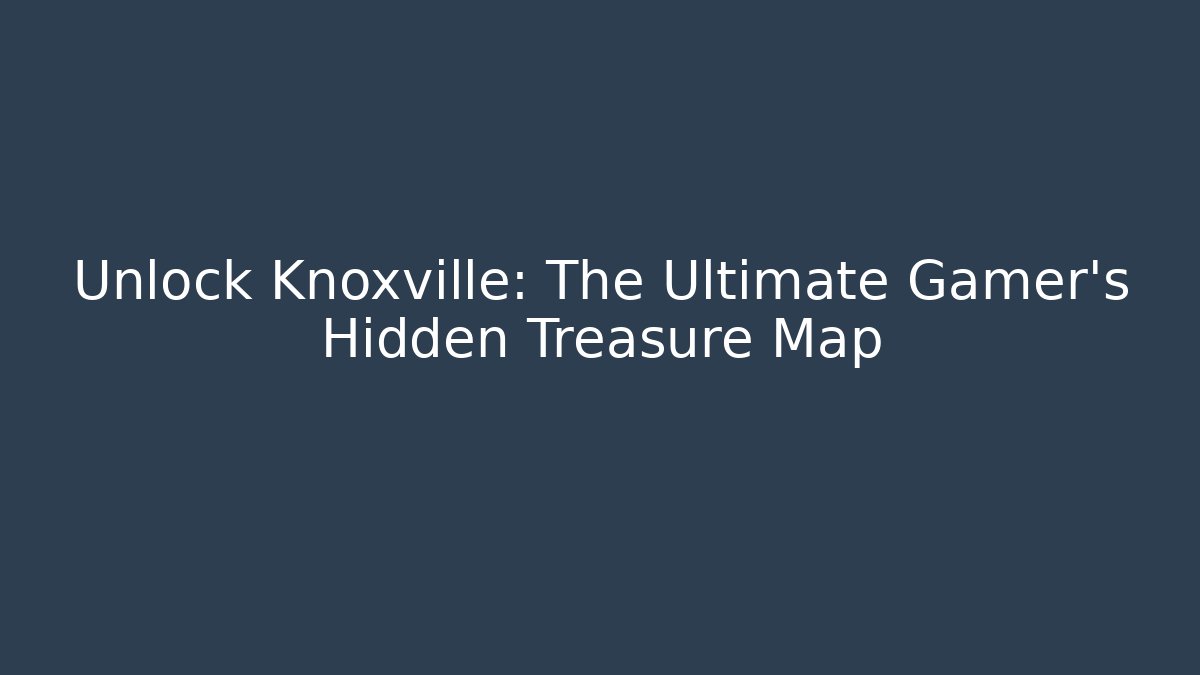 Unlock Knoxville: The Ultimate Gamer's Hidden Treasure Map