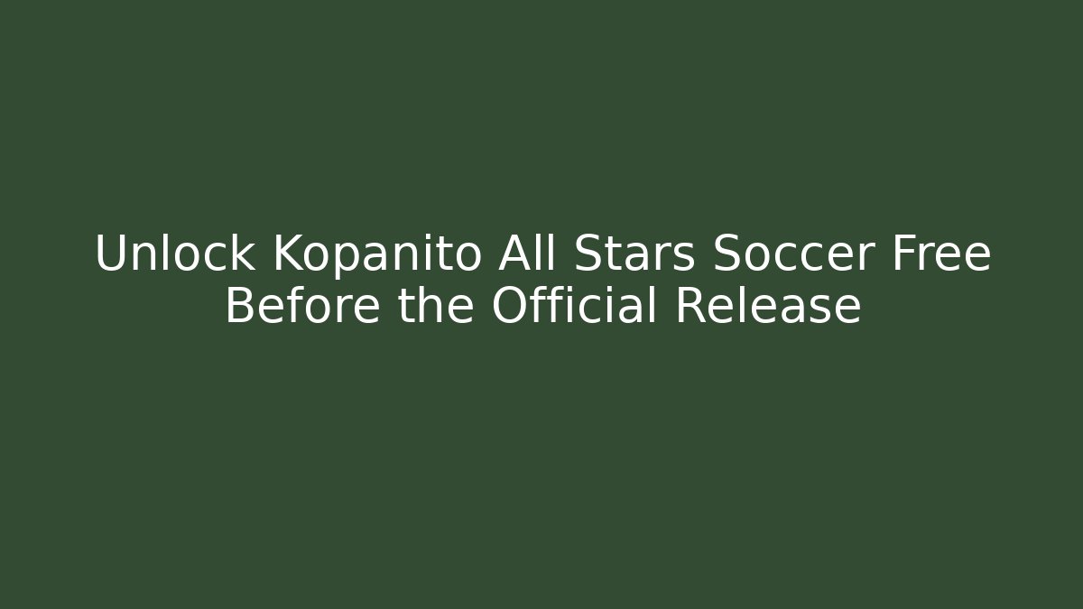 Unlock Kopanito All Stars Soccer Free Before the Official Release
