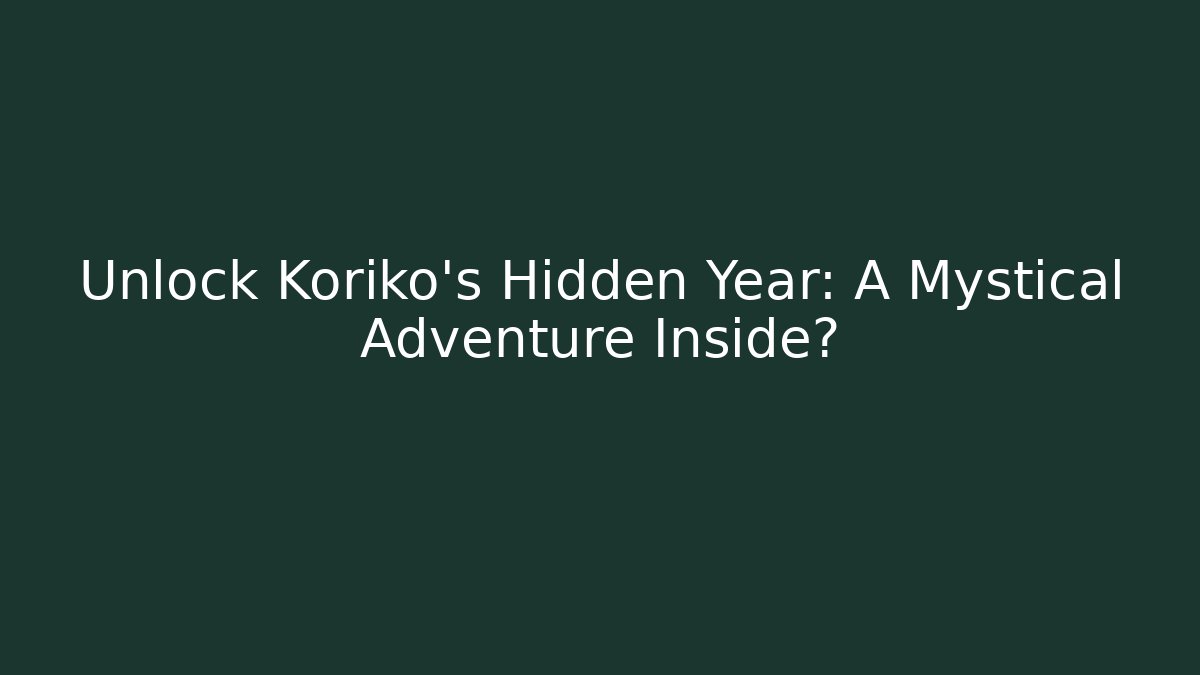 Unlock Koriko's Hidden Year: A Mystical Adventure Inside?