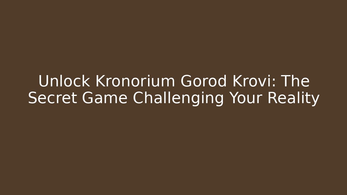 Unlock Kronorium Gorod Krovi: The Secret Game Challenging Your Reality