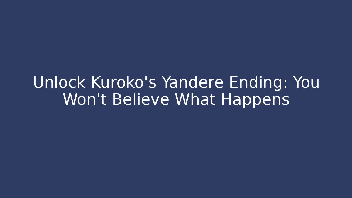 Unlock Kuroko's Yandere Ending: You Won't Believe What Happens