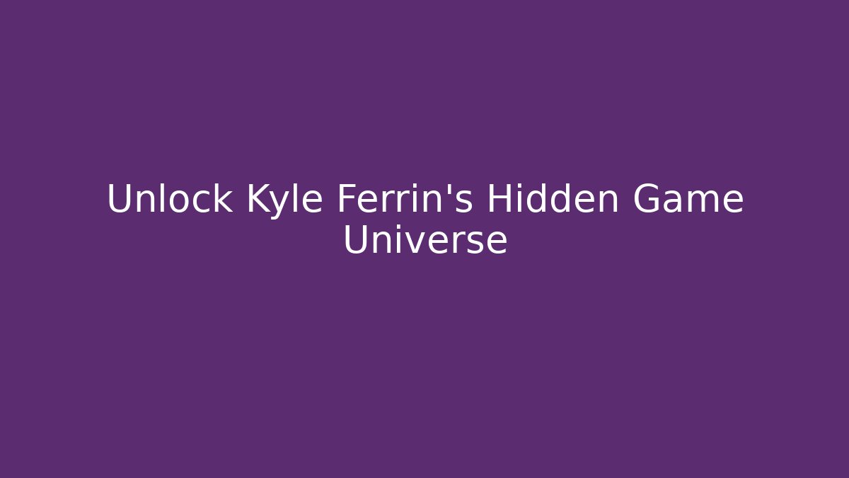 Unlock Kyle Ferrin's Hidden Game Universe