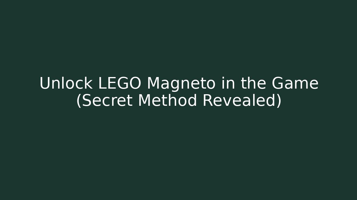 Unlock LEGO Magneto in the Game (Secret Method Revealed)