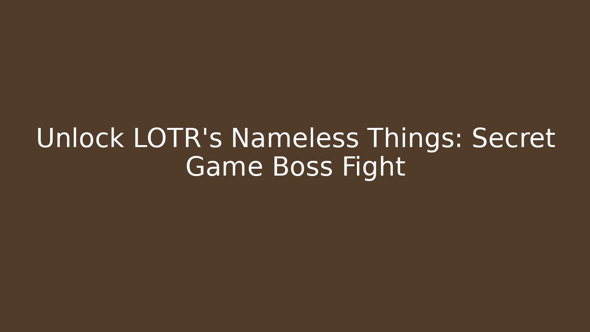 Unlock LOTR's Nameless Things: Secret Game Boss Fight