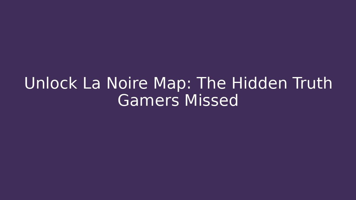Unlock La Noire Map: The Hidden Truth Gamers Missed