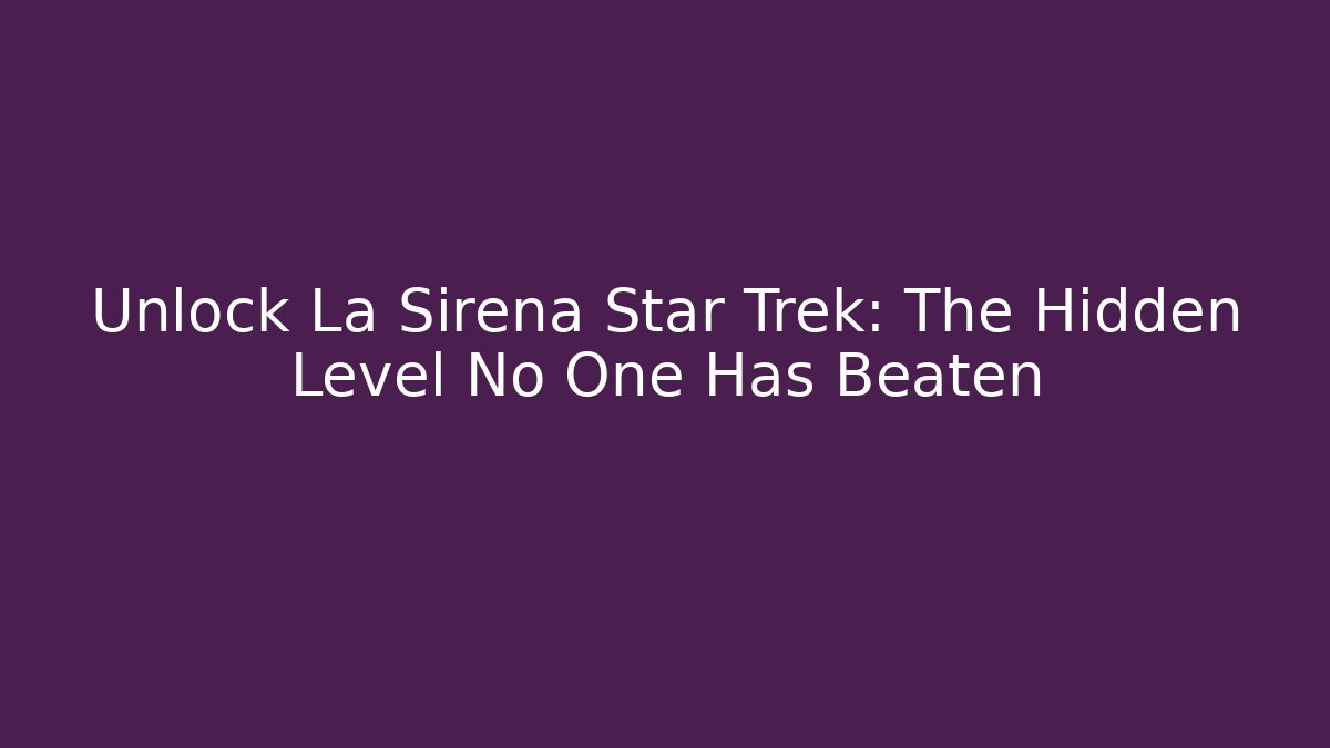 Unlock La Sirena Star Trek: The Hidden Level No One Has Beaten