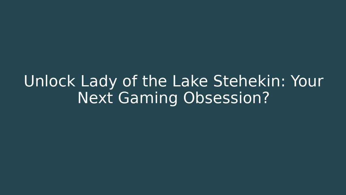 Unlock Lady of the Lake Stehekin: Your Next Gaming Obsession?