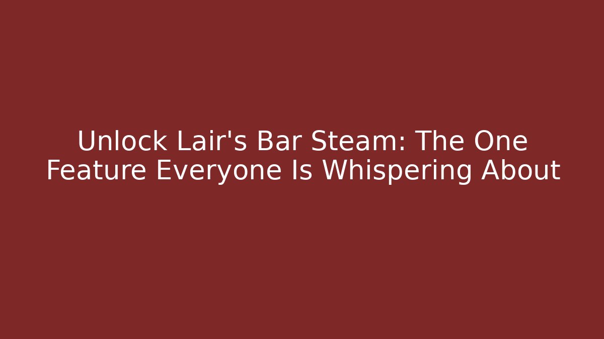 Unlock Lair's Bar Steam: The One Feature Everyone Is Whispering About