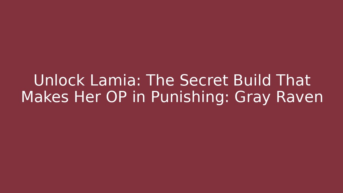 Unlock Lamia: The Secret Build That Makes Her OP in Punishing: Gray Raven