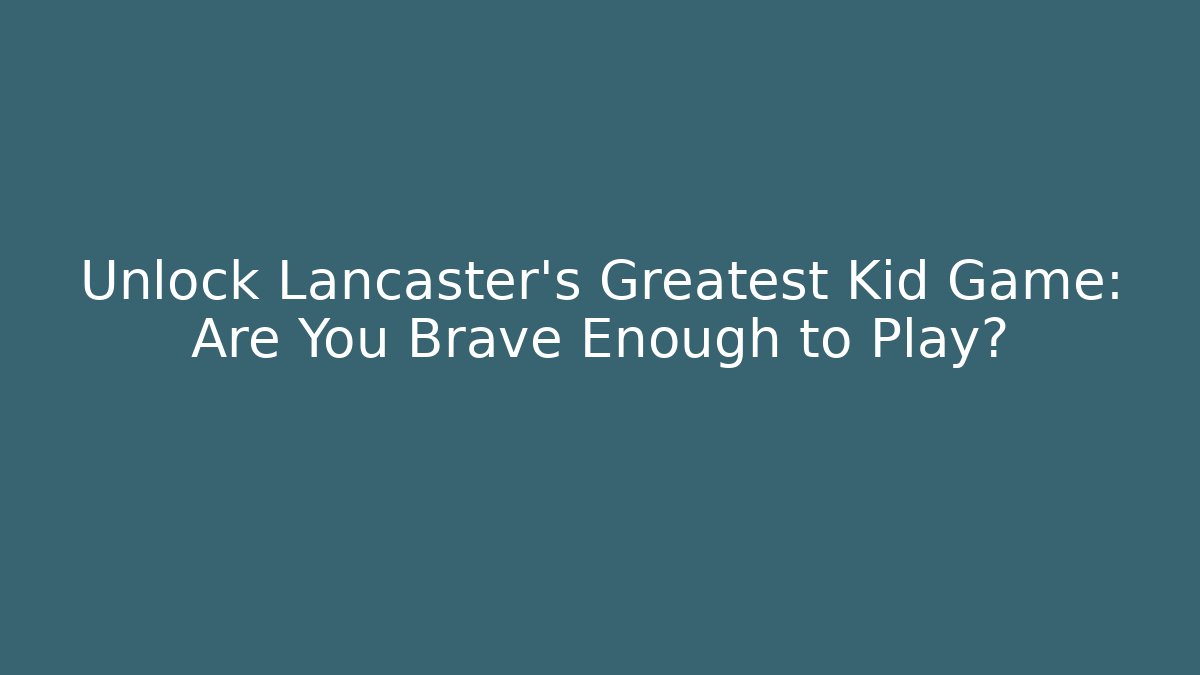 Unlock Lancaster's Greatest Kid Game: Are You Brave Enough to Play?