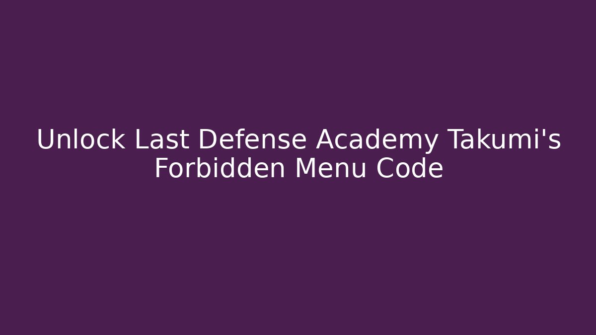 Unlock Last Defense Academy Takumi's Forbidden Menu Code - Critter Realm