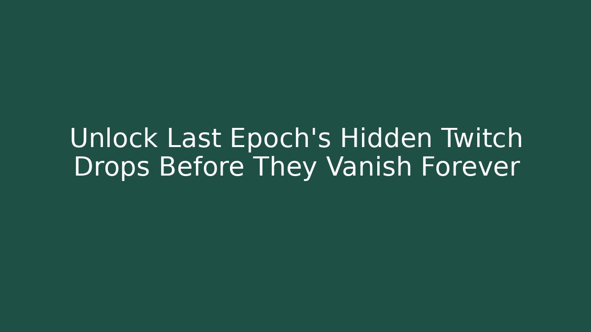 Unlock Last Epoch's Hidden Twitch Drops Before They Vanish Forever