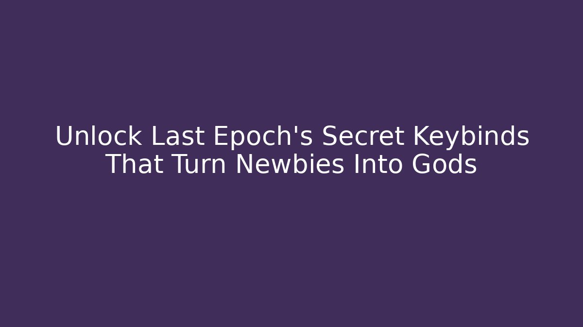 Unlock Last Epoch's Secret Keybinds That Turn Newbies Into Gods