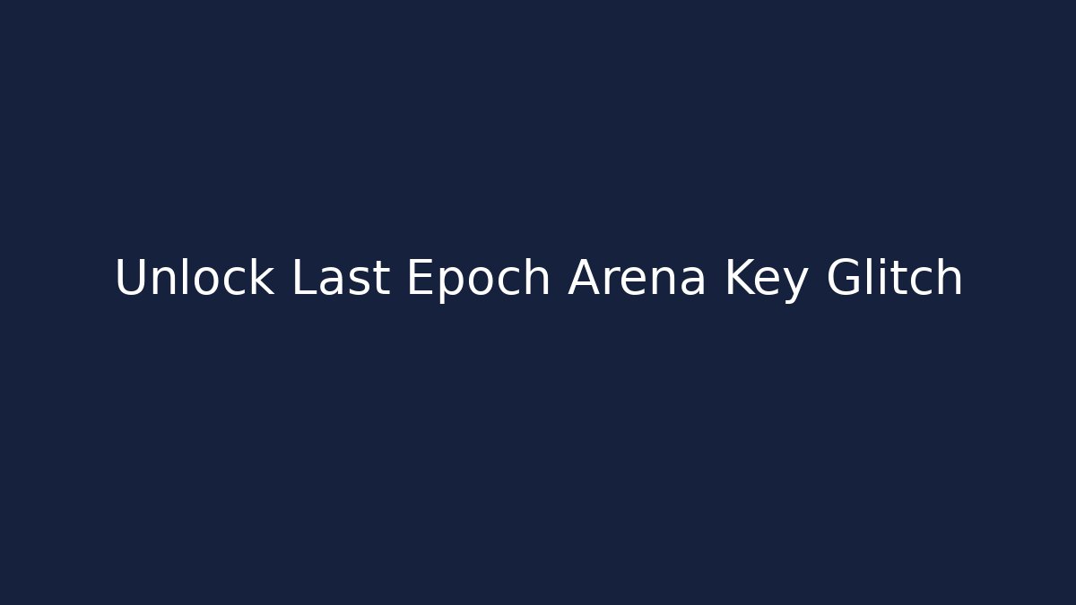 Unlock Last Epoch Arena Key Glitch