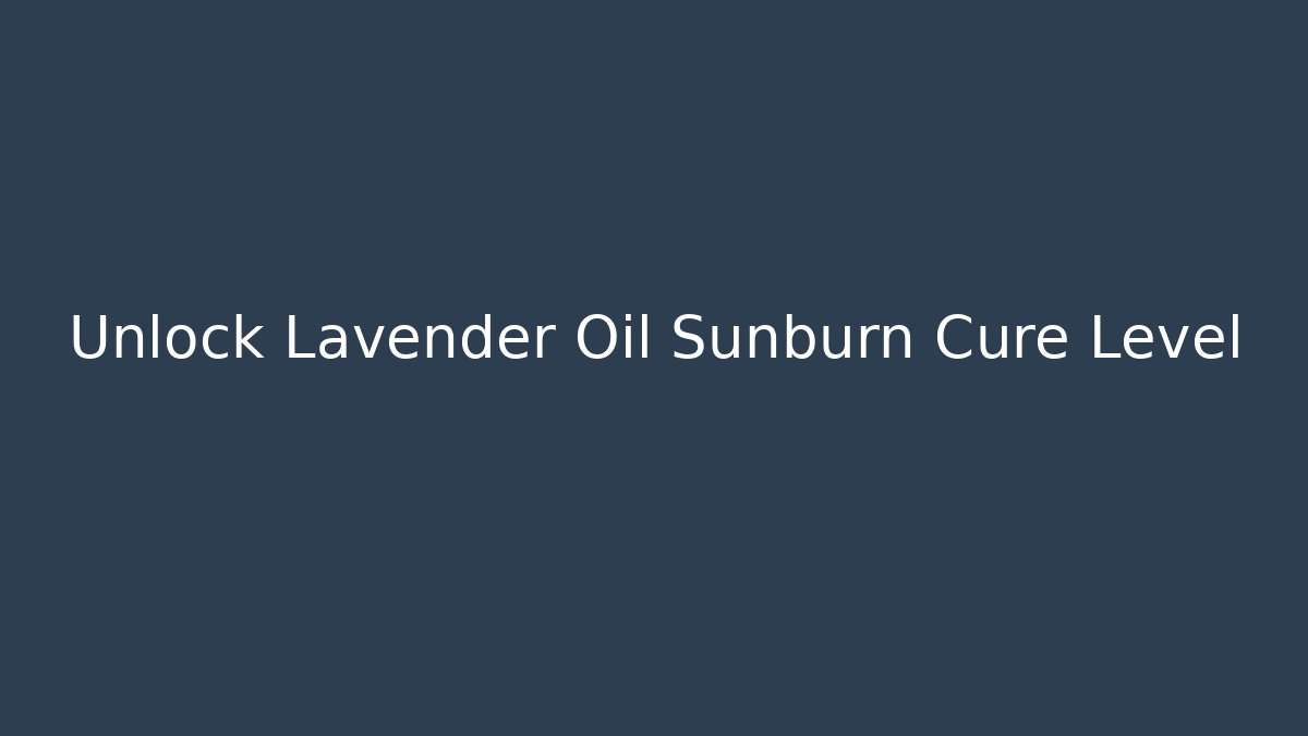 Unlock Lavender Oil Sunburn Cure Level