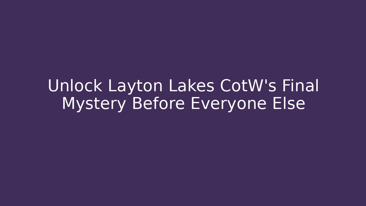 Unlock Layton Lakes CotW's Final Mystery Before Everyone Else