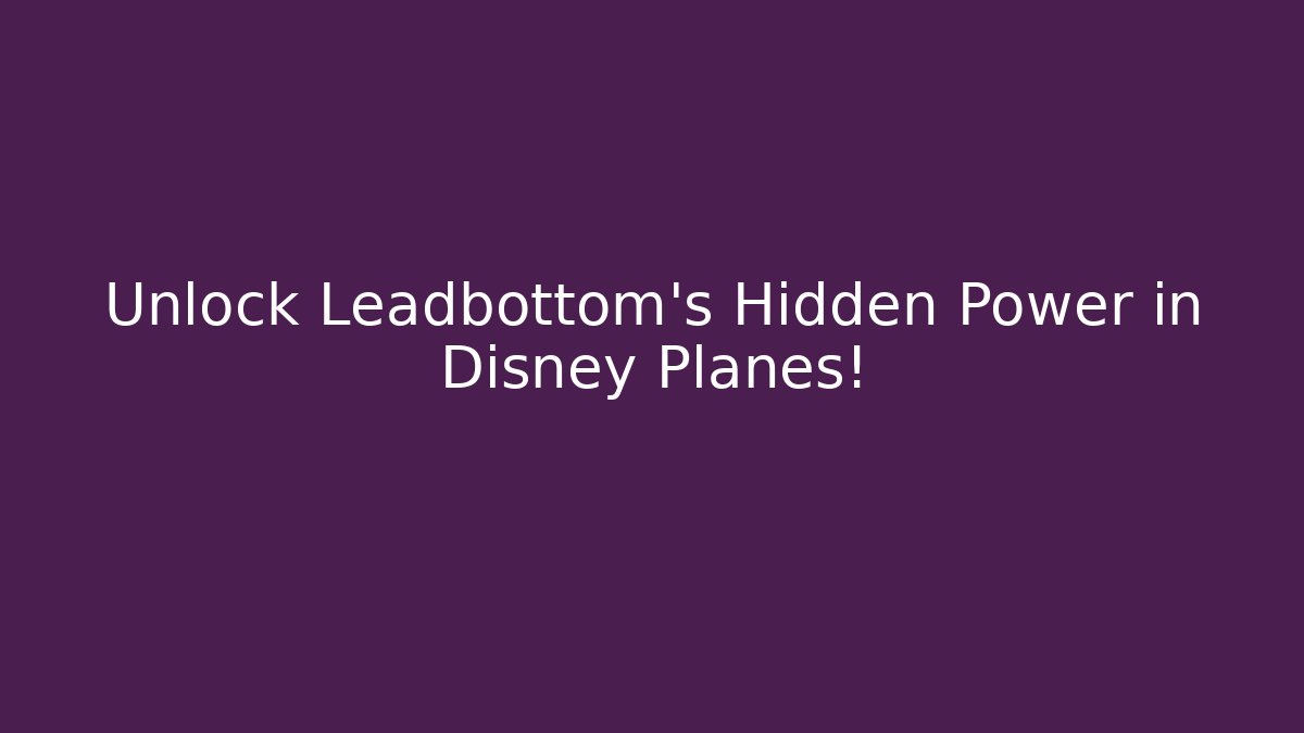 Unlock Leadbottom’s Hidden Power in Disney Planes!
