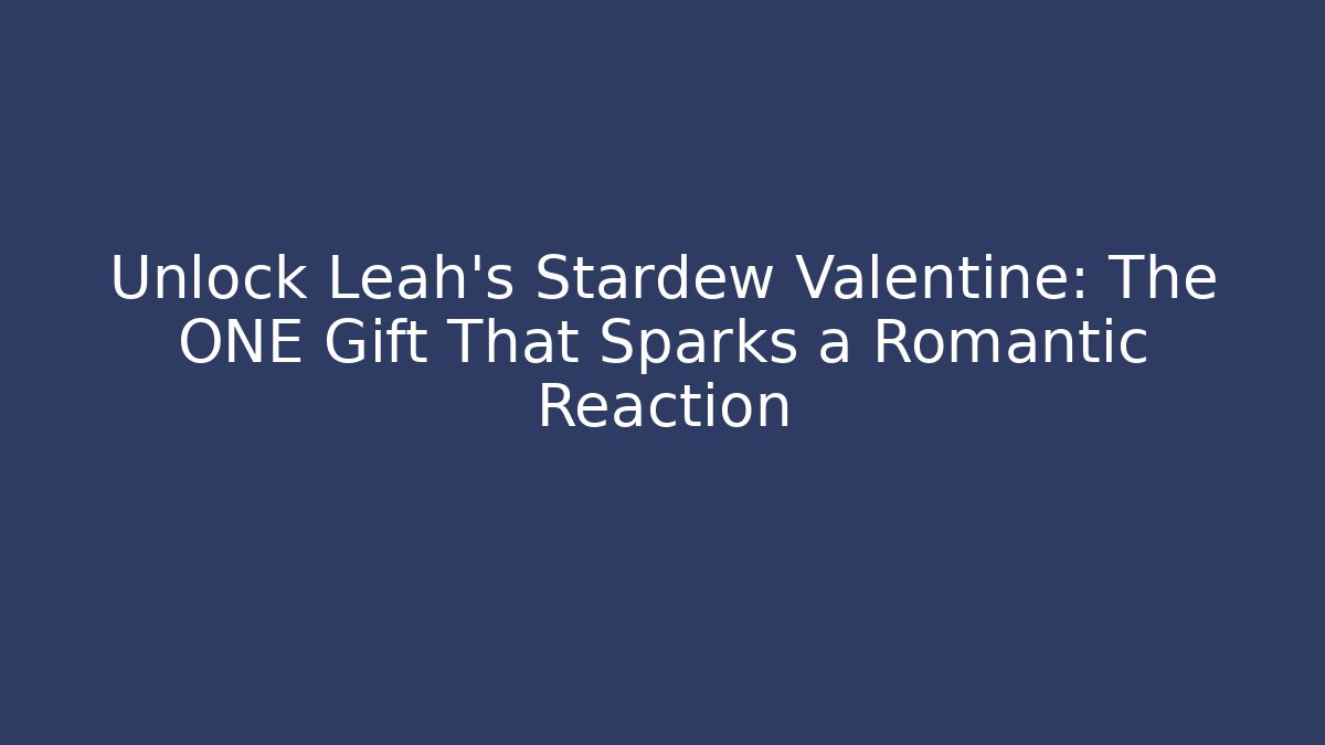 Unlock Leah's Stardew Valentine: The ONE Gift That Sparks a Romantic Reaction
