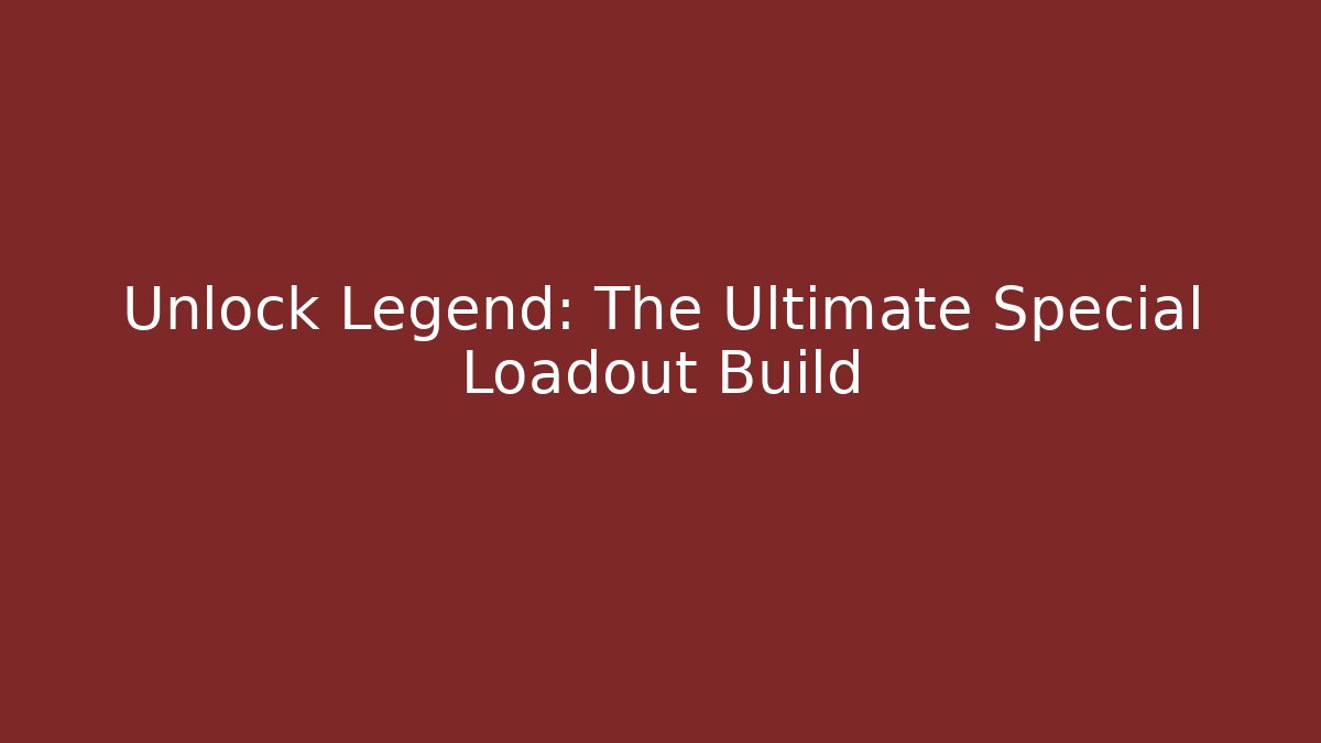 Unlock Legend: The Ultimate Special Loadout Build