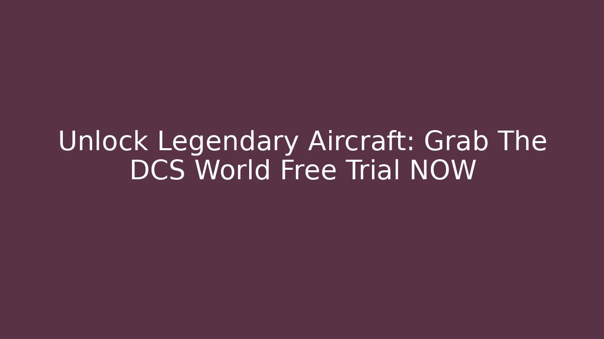 Unlock Legendary Aircraft: Grab The DCS World Free Trial NOW